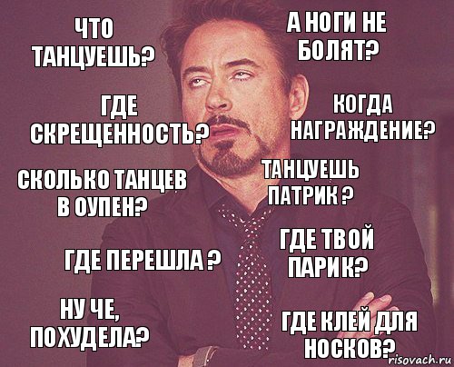 что танцуешь? А ноги не болят? Сколько танцев в оупен? Ну че, похудела? Где твой парик? Танцуешь Патрик ? Где перешла ? Где клей для носков? Где скрещенность? Когда награждение?, Комикс мое лицо