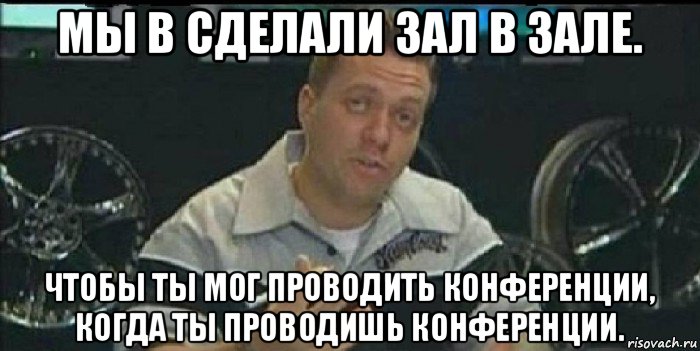 мы в сделали зал в зале. чтобы ты мог проводить конференции, когда ты проводишь конференции., Мем Монитор (тачка на прокачку)