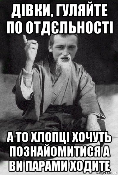 дівки, гуляйте по отдєльності а то хлопці хочуть познайомитися а ви парами ходите, Мем Мудрий паца