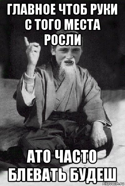 главное чтоб руки с того места росли ато часто блевать будеш, Мем Мудрий паца