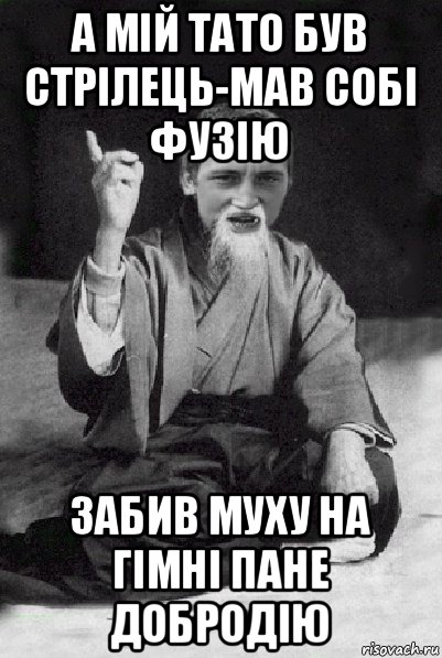 а мій тато був стрілець-мав собі фузію забив муху на гімні пане добродію, Мем Мудрий паца