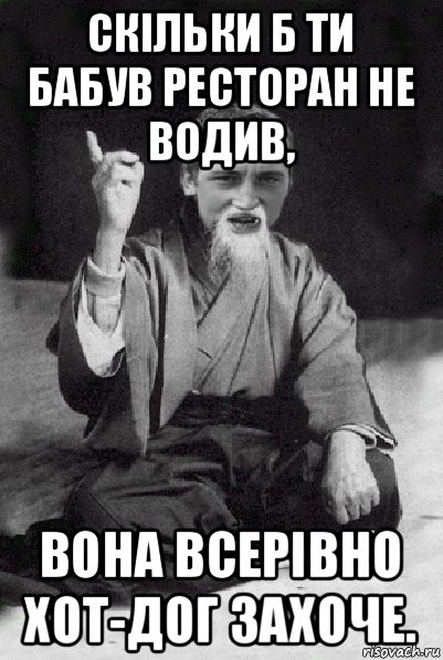 скільки б ти бабув ресторан не водив, вона всерівно хот-дог захоче., Мем Мудрий паца