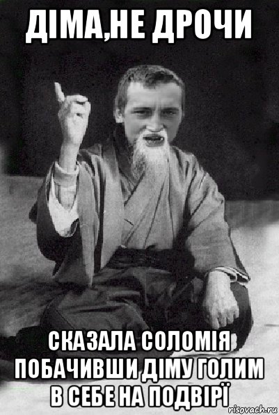 діма,не дрочи сказала соломія побачивши діму голим в себе на подвірї, Мем Мудрий паца