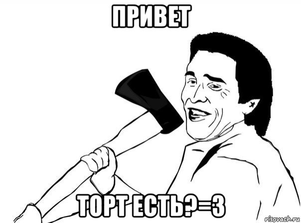 привет торт есть?=3, Мем  мужик с топором