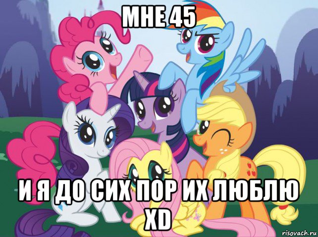 мне 45 и я до сих пор их люблю xd, Мем My little pony