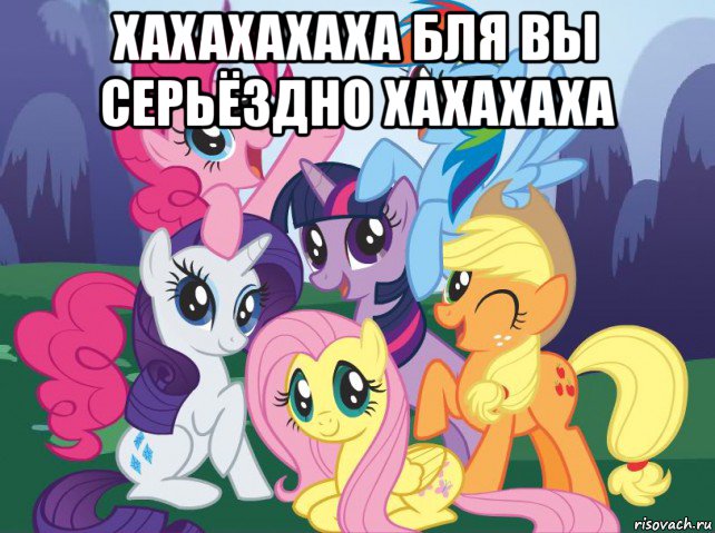 хахахахаха бля вы серьёздно хахахаха , Мем My little pony