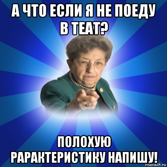 а что если я не поеду в теат? полохую рарактеристику напишу!, Мем Наталья Ивановна