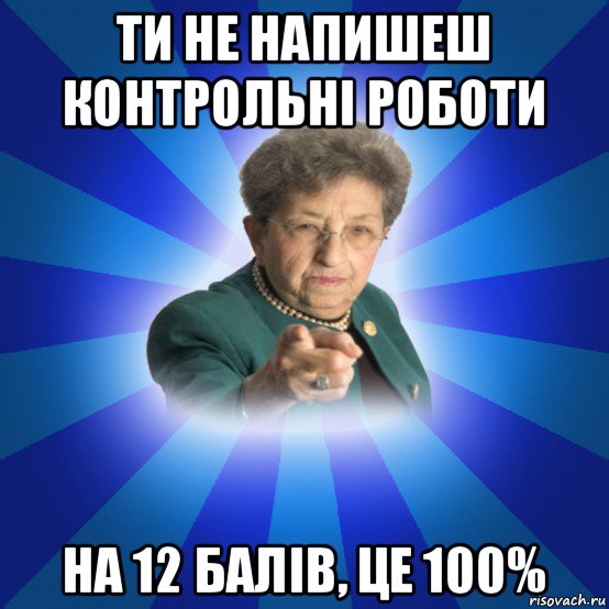 ти не напишеш контрольні роботи на 12 балів, це 100%, Мем Наталья Ивановна