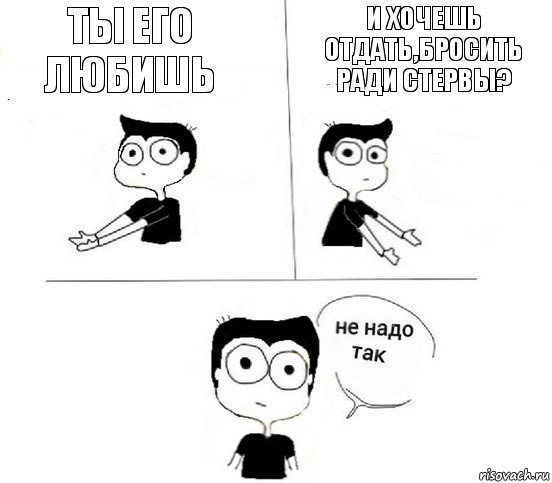 ты его любишь и хочешь отдать,бросить ради стервы?, Комикс Не надо так парень (2 зоны)