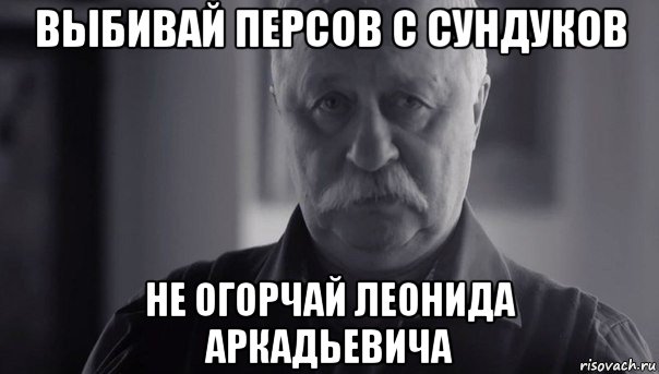 выбивай персов с сундуков не огорчай леонида аркадьевича, Мем Не огорчай Леонида Аркадьевича