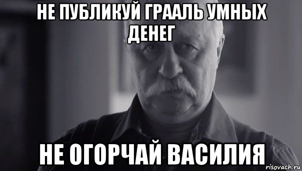 не публикуй грааль умных денег не огорчай василия, Мем Не огорчай Леонида Аркадьевича