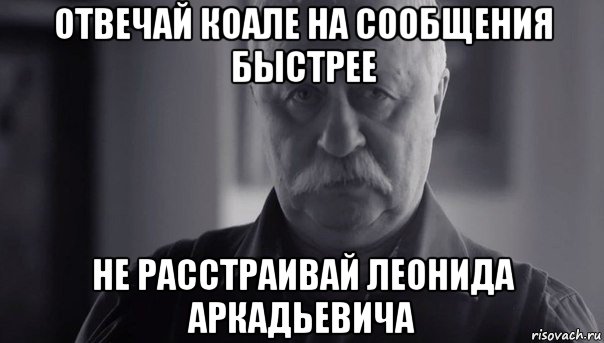 отвечай коале на сообщения быстрее не расстраивай леонида аркадьевича, Мем Не огорчай Леонида Аркадьевича