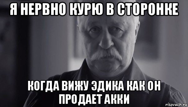 я нервно курю в сторонке когда вижу эдика как он продает акки, Мем Не огорчай Леонида Аркадьевича