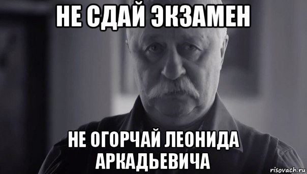 не сдай экзамен не огорчай леонида аркадьевича, Мем Не огорчай Леонида Аркадьевича