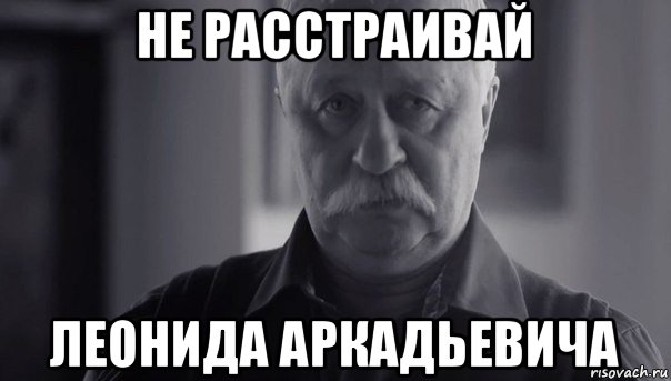 не расстраивай леонида аркадьевича, Мем Не огорчай Леонида Аркадьевича