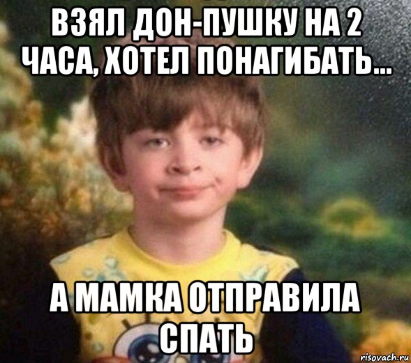 взял дон-пушку на 2 часа, хотел понагибать... а мамка отправила спать, Мем Недовольный пацан