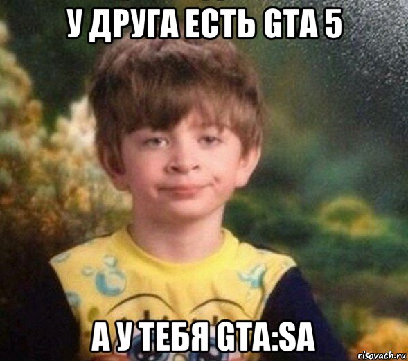 у друга есть gta 5 а у тебя gta:sa, Мем Недовольный пацан