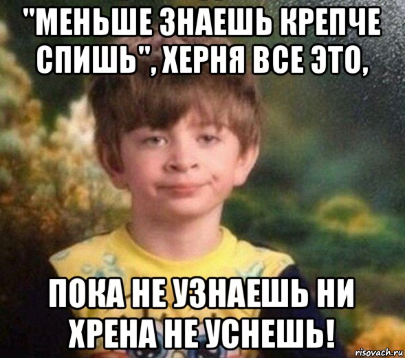 "меньше знаешь крепче спишь", херня все это, пока не узнаешь ни хрена не уснешь!, Мем Недовольный пацан