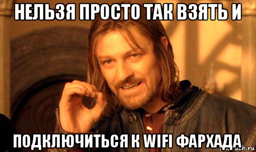 нельзя просто так взять и подключиться к wifi фархада, Мем Нельзя просто так взять и (Боромир мем)