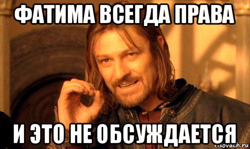 фатима всегда права и это не обсуждается, Мем Нельзя просто так взять и (Боромир мем)