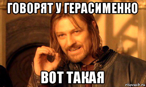 говорят у герасименко вот такая, Мем Нельзя просто так взять и (Боромир мем)