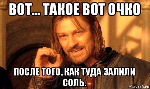 вот... такое вот очко после того, как туда залили соль., Мем Нельзя просто так взять и (Боромир мем)