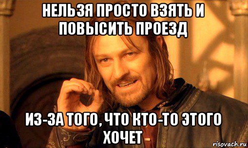 нельзя просто взять и повысить проезд из-за того, что кто-то этого хочет, Мем Нельзя просто так взять и (Боромир мем)