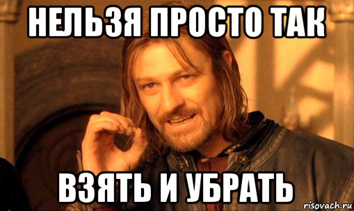 нельзя просто так взять и убрать, Мем Нельзя просто так взять и (Боромир мем)