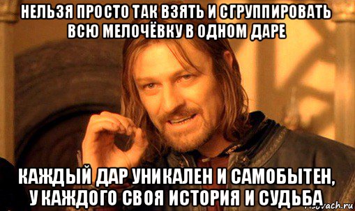 нельзя просто так взять и сгруппировать всю мелочёвку в одном даре каждый дар уникален и самобытен, у каждого своя история и судьба, Мем Нельзя просто так взять и (Боромир мем)