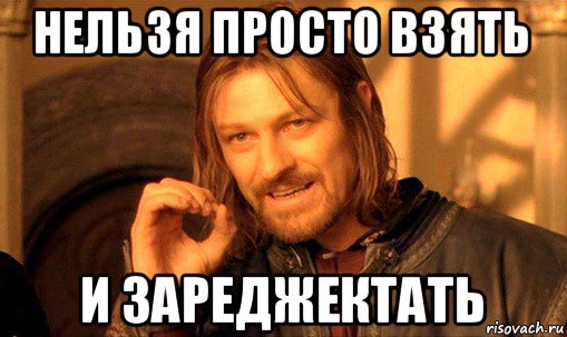 нельзя просто взять и зареджектать, Мем Нельзя просто так взять и (Боромир мем)