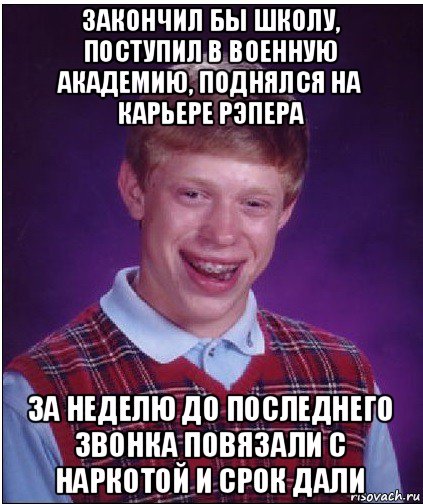 закончил бы школу, поступил в военную академию, поднялся на карьере рэпера за неделю до последнего звонка повязали с наркотой и срок дали, Мем Неудачник Брайан