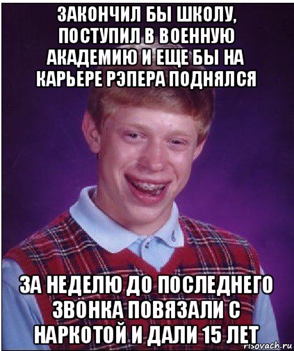 закончил бы школу, поступил в военную академию и еще бы на карьере рэпера поднялся за неделю до последнего звонка повязали с наркотой и дали 15 лет, Мем Неудачник Брайан