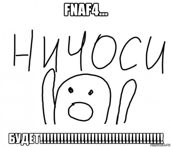 fnaf4... будет!!!!!!!!!!!!!!!!!!!!!!!!!!!!!!!!!!!!, Мем  Ничоси