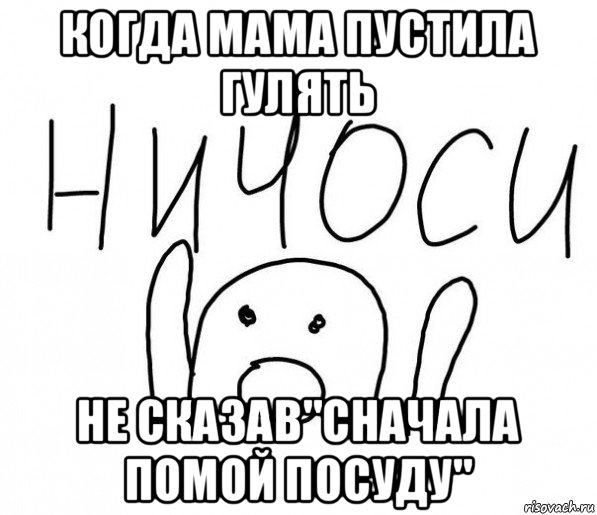 когда мама пустила гулять не сказав"сначала помой посуду", Мем  Ничоси