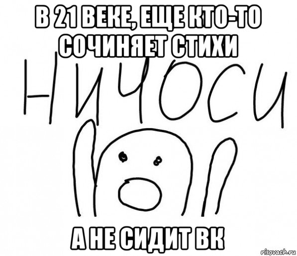 в 21 веке, еще кто-то сочиняет стихи а не сидит вк, Мем  Ничоси