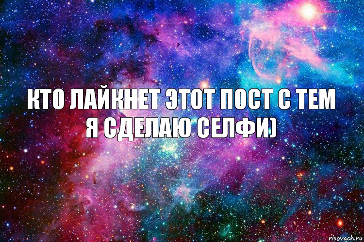 КТО ЛАЙКНЕТ ЭТОТ ПОСТ С ТЕМ Я СДЕЛАЮ СЕЛФИ)