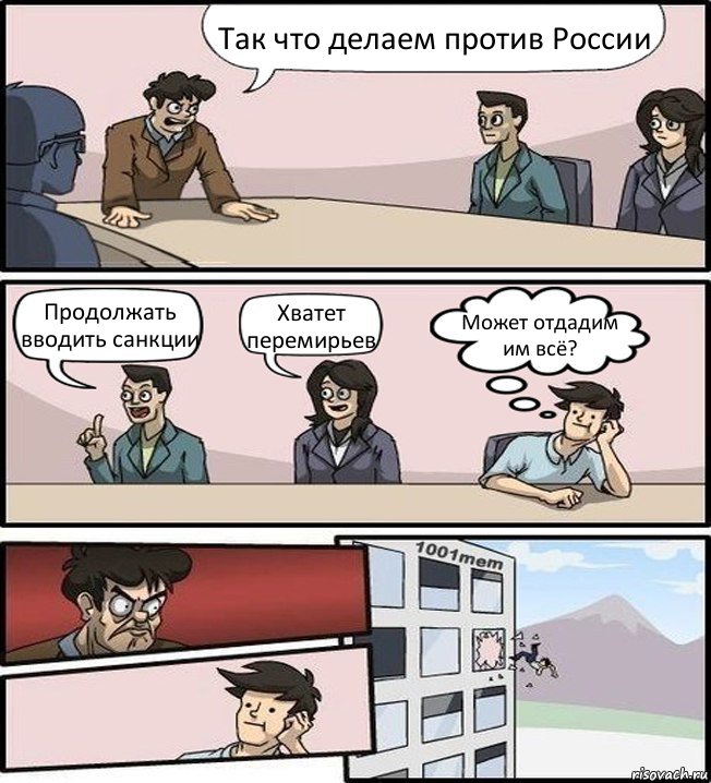 Так что делаем против России Продолжать вводить санкции Хватет перемирьев Может отдадим им всё?, Комикс Совещание (задумался и вылетел из окна)