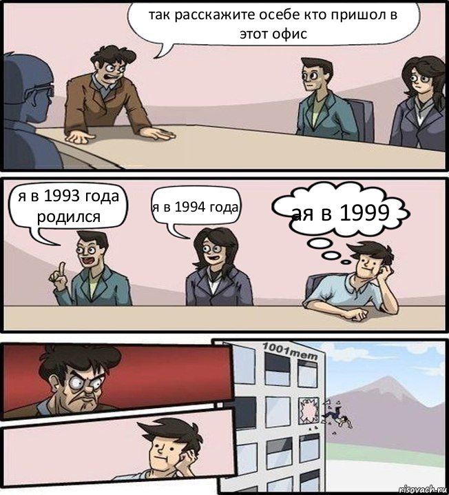 так расскажите осебе кто пришол в этот офис я в 1993 года родился я в 1994 года ая в 1999, Комикс Совещание (задумался и вылетел из окна)