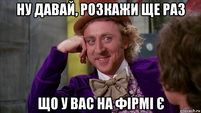 ну давай, розкажи ще раз що у вас на фірмі є, Мем Ну давай расскажи (Вилли Вонка)