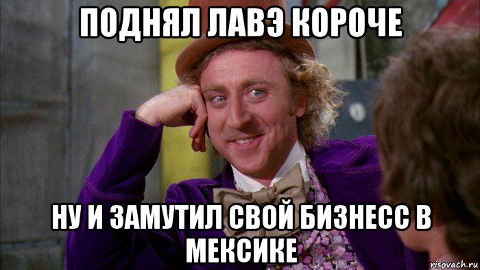 поднял лавэ короче ну и замутил свой бизнесс в мексике, Мем Ну давай расскажи (Вилли Вонка)