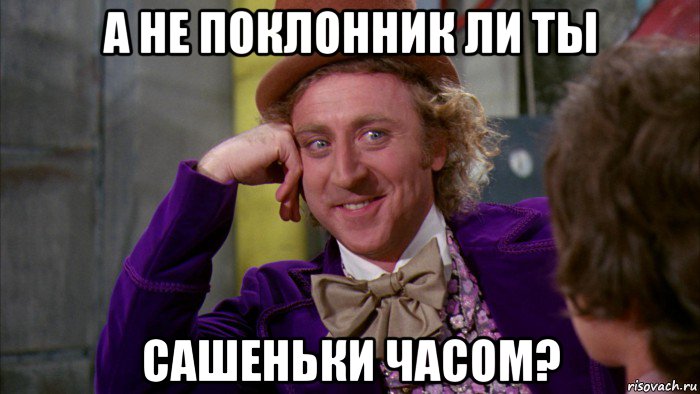 а не поклонник ли ты сашеньки часом?, Мем Ну давай расскажи (Вилли Вонка)