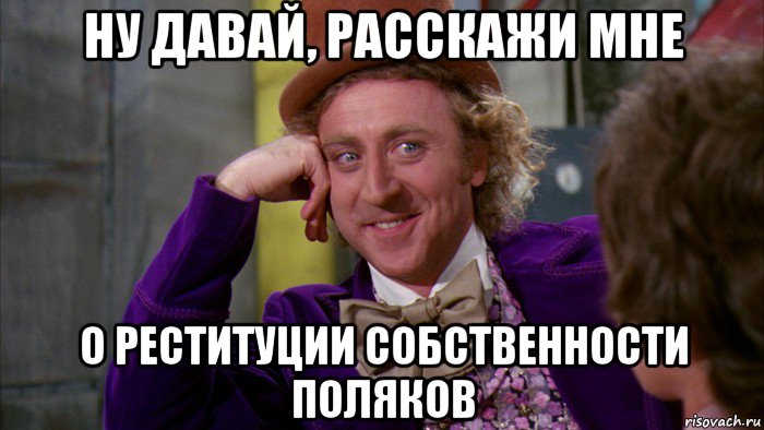 ну давай, расскажи мне о реституции собственности поляков, Мем Ну давай расскажи (Вилли Вонка)