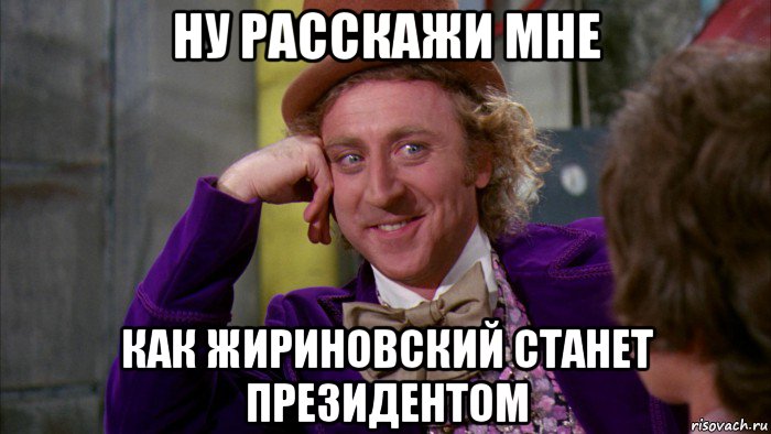 ну расскажи мне как жириновский станет президентом, Мем Ну давай расскажи (Вилли Вонка)