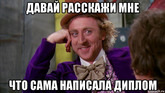 давай расскажи мне что сама написала диплом, Мем Ну давай расскажи (Вилли Вонка)