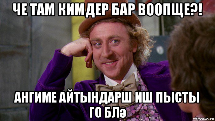 че там кимдер бар воопще?! ангиме айтындарш иш пысты го блә, Мем Ну давай расскажи (Вилли Вонка)