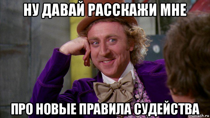 ну давай расскажи мне про новые правила судейства, Мем Ну давай расскажи (Вилли Вонка)