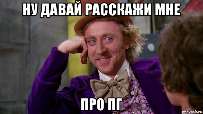 ну давай расскажи мне про пг, Мем Ну давай расскажи (Вилли Вонка)