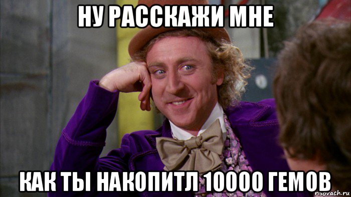 ну расскажи мне как ты накопитл 10000 гемов, Мем Ну давай расскажи (Вилли Вонка)