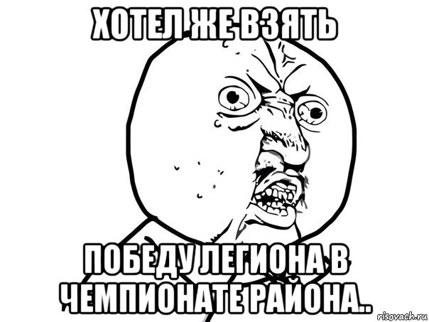 хотел же взять победу легиона в чемпионате района.., Мем Ну почему (белый фон)