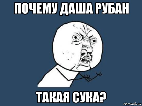 почему даша рубан такая сука?, Мем Ну почему